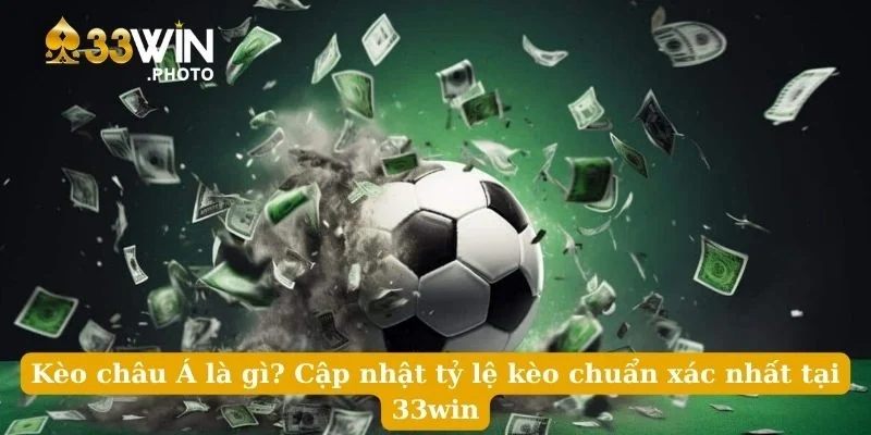 Kèo Châu Á Là Gì? Cập Nhật Tỷ Lệ Kèo Chuẩn Xác Nhất Tại 33win
