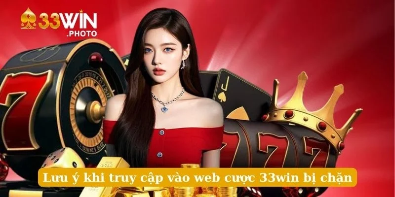 Lưu ý khi truy cập vào web cược 33win bị chặn